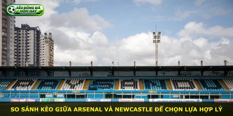 So sánh kèo giữa Arsenal và Newcastle để chọn lựa hợp lý