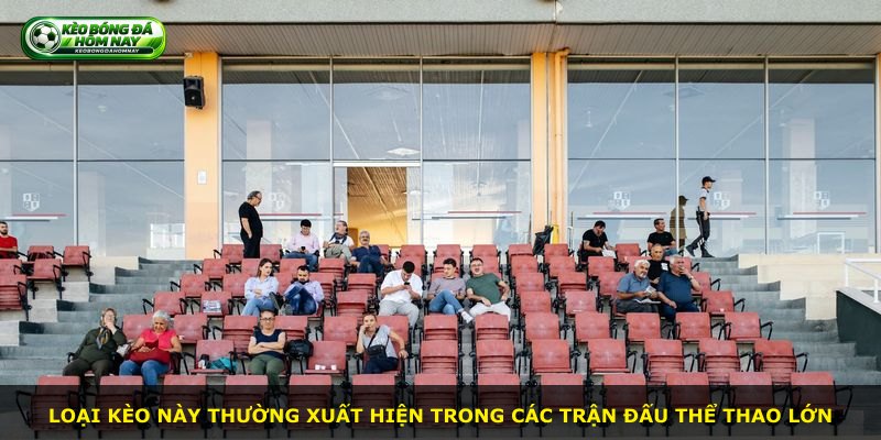 Loại kèo này thường xuất hiện trong các trận đấu thể thao lớn
