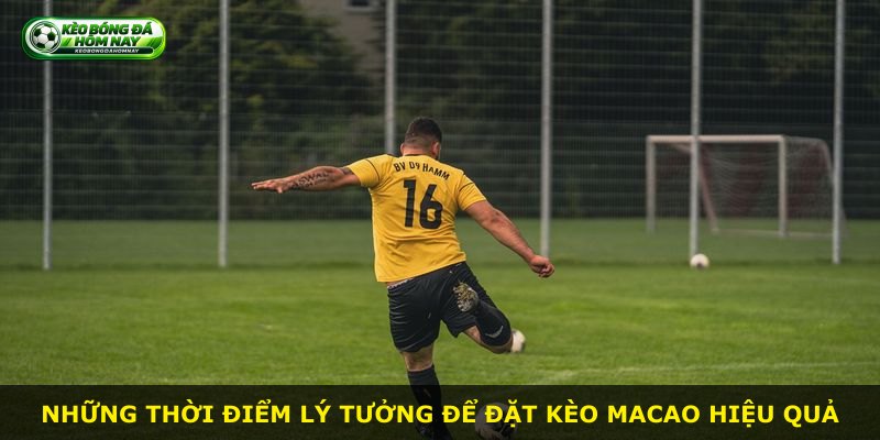 Những thời điểm lý tưởng để đặt kèo Macao hiệu quả