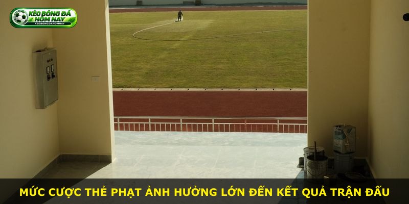 Mức cược thẻ phạt ảnh hưởng lớn đến kết quả trận đấu