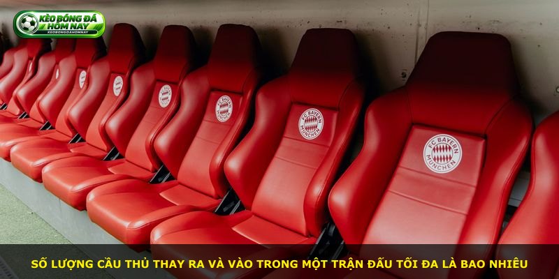 Số lượng cầu thủ thay ra và vào trong một trận đấu tối đa là bao nhiêu