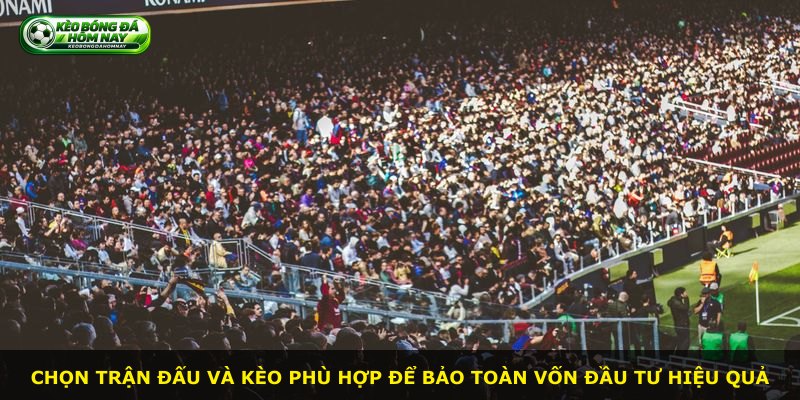 Chọn trận đấu và kèo phù hợp để bảo toàn vốn đầu tư hiệu quả