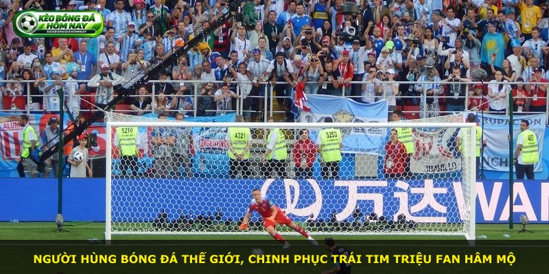 Người hùng bóng đá thế giới, chinh phục trái tim triệu fan hâm mộ