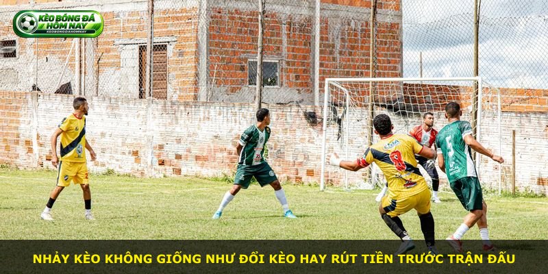 Nhảy kèo không giống như đổi kèo hay rút tiền trước trận đấu